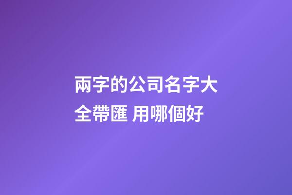 兩字的公司名字大全帶匯 用哪個好-第1張-公司起名-玄機派